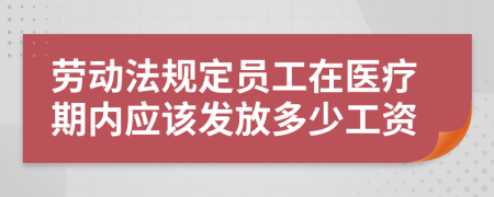 劳动法规定员工在医疗期内应该发放多少工资