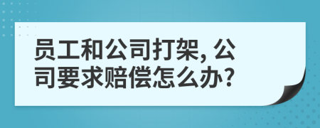 员工和公司打架, 公司要求赔偿怎么办?