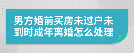 男方婚前买房未过户未到时成年离婚怎么处理