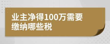 业主净得100万需要缴纳哪些税