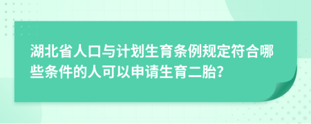 湖北省人口与计划生育条例规定符合哪些条件的人可以申请生育二胎？