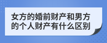 女方的婚前财产和男方的个人财产有什么区别