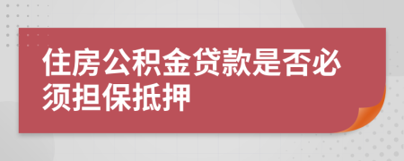 住房公积金贷款是否必须担保抵押