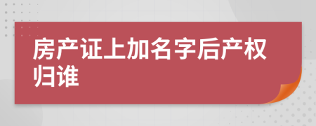 房产证上加名字后产权归谁