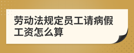 劳动法规定员工请病假工资怎么算