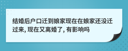 结婚后户口迁到娘家现在在娘家还没迁过来, 现在又离婚了, 有影响吗