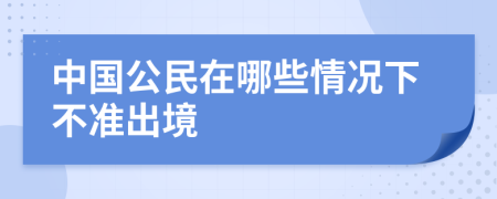 中国公民在哪些情况下不准出境