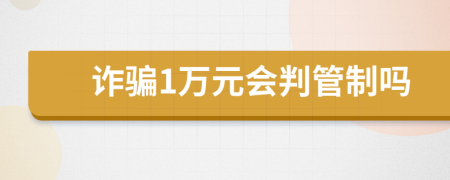 诈骗1万元会判管制吗