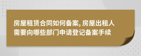 房屋租赁合同如何备案, 房屋出租人需要向哪些部门申请登记备案手续