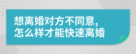 想离婚对方不同意, 怎么样才能快速离婚