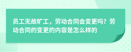 员工无故旷工，劳动合同会变更吗？劳动合同的变更的内容是怎么样的