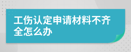 工伤认定申请材料不齐全怎么办