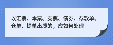 以汇票、本票、支票、债券、存款单、仓单、提单出质的，应如何处理