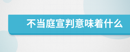 不当庭宣判意味着什么