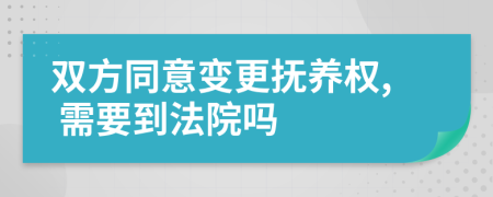 双方同意变更抚养权, 需要到法院吗