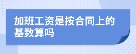 加班工资是按合同上的基数算吗