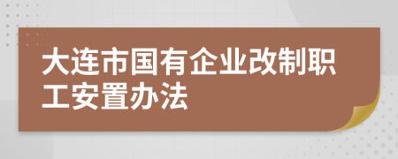 大连市国有企业改制职工安置办法