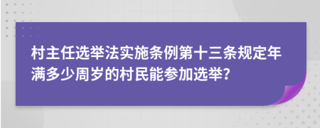 村主任选举法实施条例第十三条规定年满多少周岁的村民能参加选举？