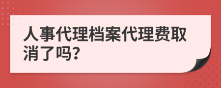 人事代理档案代理费取消了吗？