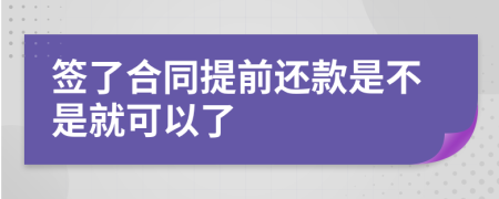 签了合同提前还款是不是就可以了