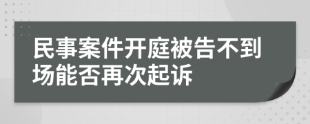 民事案件开庭被告不到场能否再次起诉