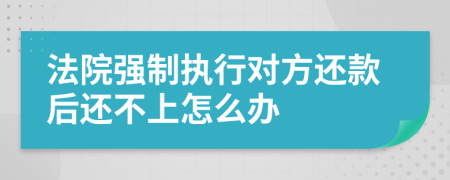 法院强制执行对方还款后还不上怎么办