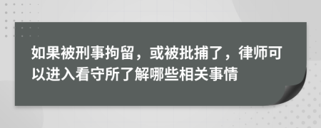 如果被刑事拘留，或被批捕了，律师可以进入看守所了解哪些相关事情