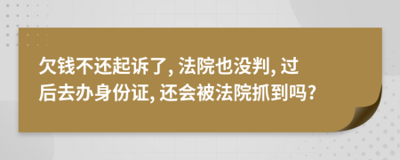 欠钱不还起诉了, 法院也没判, 过后去办身份证, 还会被法院抓到吗?