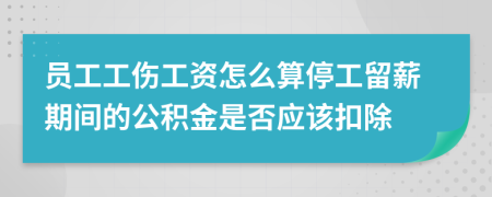 员工工伤工资怎么算停工留薪期间的公积金是否应该扣除