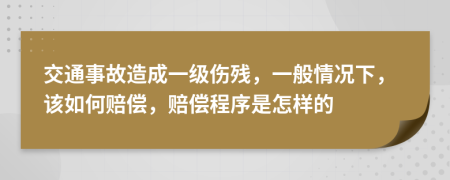 交通事故造成一级伤残，一般情况下，该如何赔偿，赔偿程序是怎样的