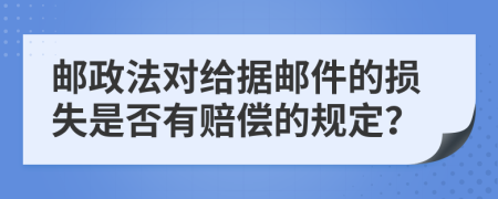 邮政法对给据邮件的损失是否有赔偿的规定？