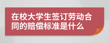 在校大学生签订劳动合同的赔偿标准是什么