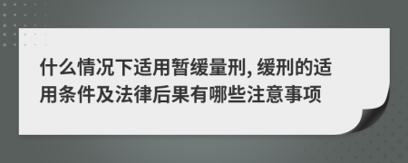 什么情况下适用暂缓量刑, 缓刑的适用条件及法律后果有哪些注意事项