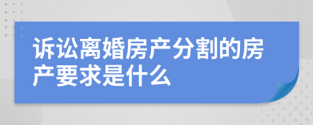 诉讼离婚房产分割的房产要求是什么