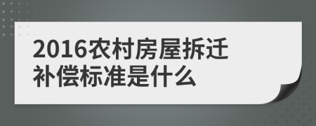 2016农村房屋拆迁补偿标准是什么