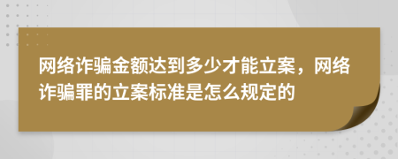 网络诈骗金额达到多少才能立案，网络诈骗罪的立案标准是怎么规定的