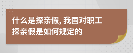 什么是探亲假, 我国对职工探亲假是如何规定的