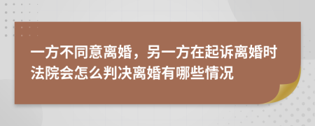 一方不同意离婚，另一方在起诉离婚时法院会怎么判决离婚有哪些情况