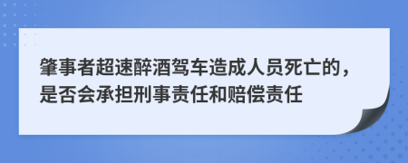 肇事者超速醉酒驾车造成人员死亡的，是否会承担刑事责任和赔偿责任