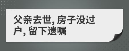 父亲去世, 房子没过户, 留下遗嘱