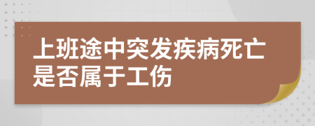 上班途中突发疾病死亡是否属于工伤