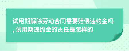 试用期解除劳动合同需要赔偿违约金吗, 试用期违约金的责任是怎样的
