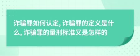 诈骗罪如何认定, 诈骗罪的定义是什么, 诈骗罪的量刑标准又是怎样的