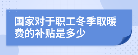 国家对于职工冬季取暖费的补贴是多少