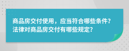 商品房交付使用，应当符合哪些条件？法律对商品房交付有哪些规定？