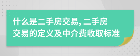 什么是二手房交易, 二手房交易的定义及中介费收取标准