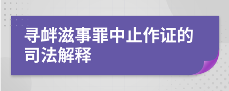 寻衅滋事罪中止作证的司法解释