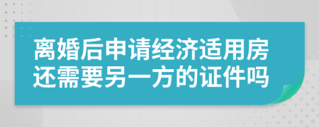 离婚后申请经济适用房还需要另一方的证件吗