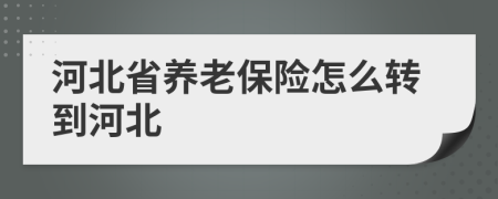 河北省养老保险怎么转到河北