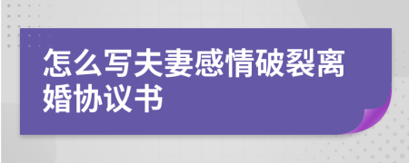 怎么写夫妻感情破裂离婚协议书